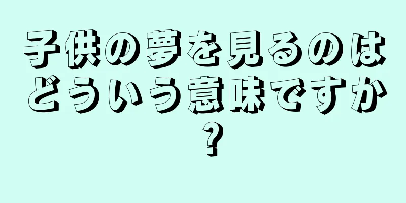 子供の夢を見るのはどういう意味ですか？