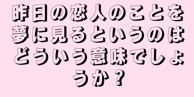 昨日の恋人のことを夢に見るというのはどういう意味でしょうか？