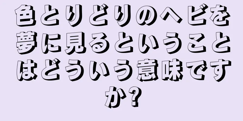 色とりどりのヘビを夢に見るということはどういう意味ですか?
