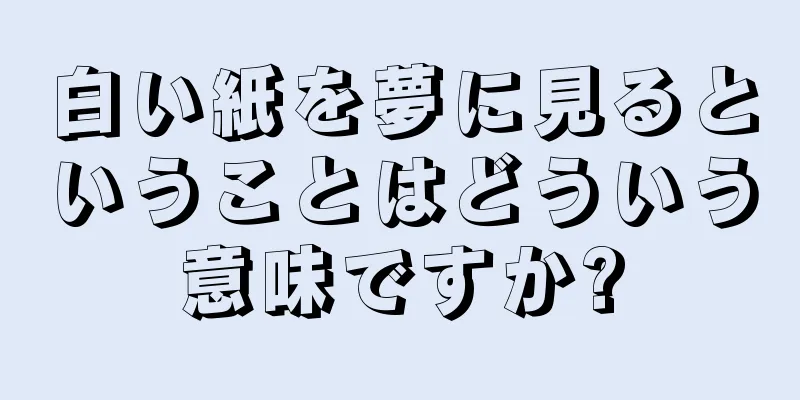 白い紙を夢に見るということはどういう意味ですか?