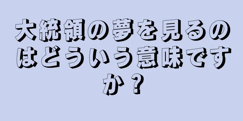 大統領の夢を見るのはどういう意味ですか？