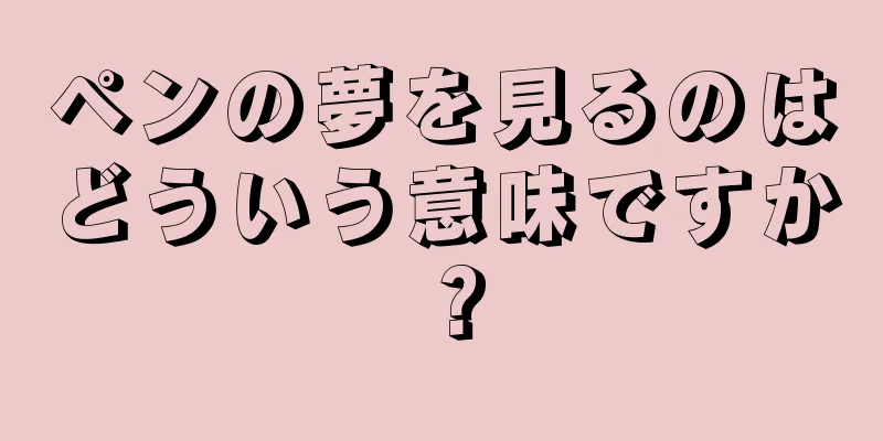 ペンの夢を見るのはどういう意味ですか？