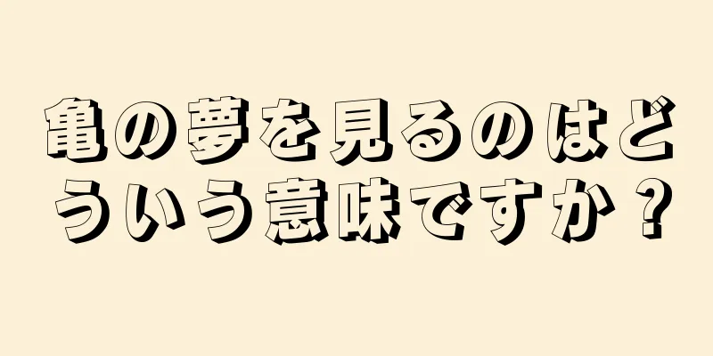 亀の夢を見るのはどういう意味ですか？