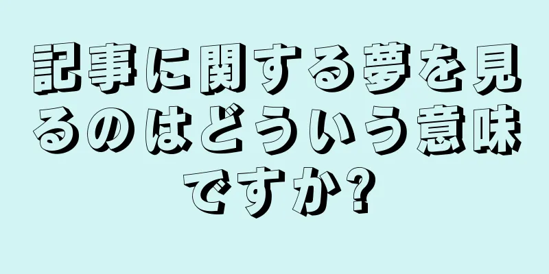 記事に関する夢を見るのはどういう意味ですか?