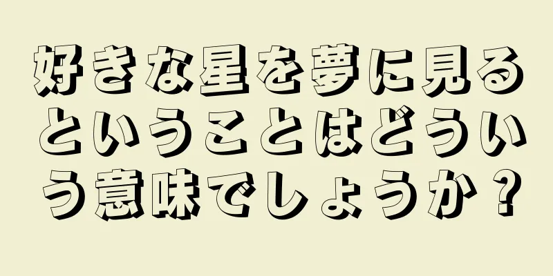 好きな星を夢に見るということはどういう意味でしょうか？