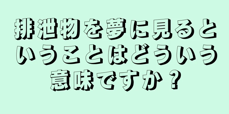 排泄物を夢に見るということはどういう意味ですか？