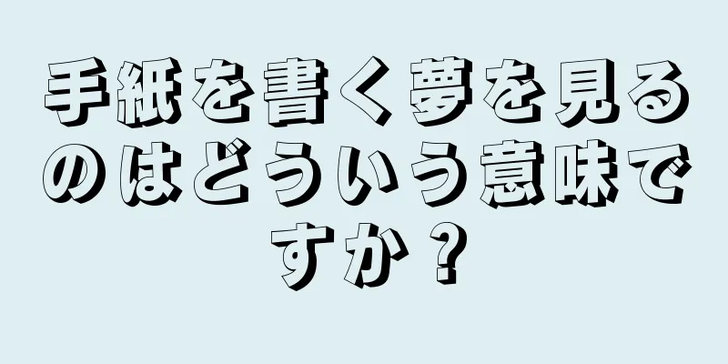 手紙を書く夢を見るのはどういう意味ですか？
