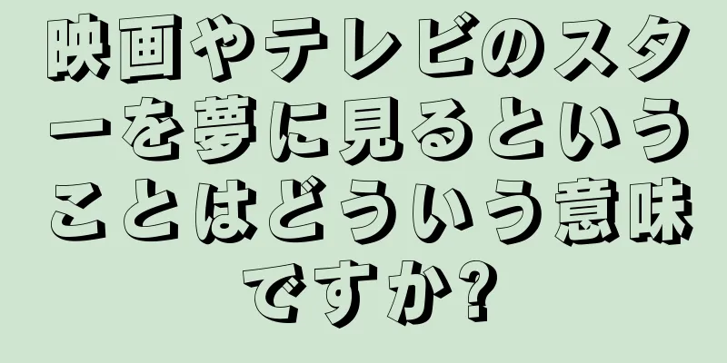 映画やテレビのスターを夢に見るということはどういう意味ですか?