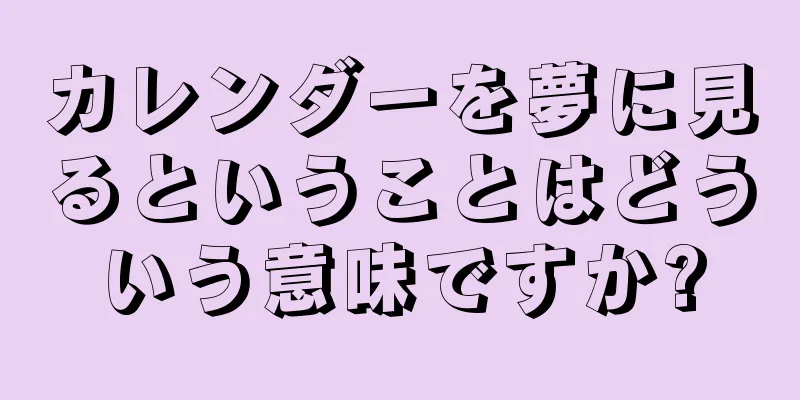 カレンダーを夢に見るということはどういう意味ですか?