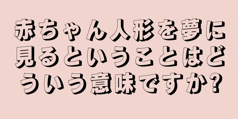 赤ちゃん人形を夢に見るということはどういう意味ですか?