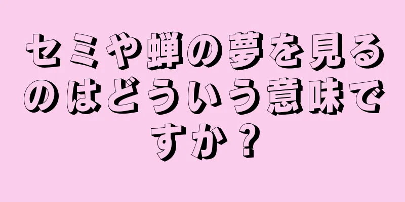 セミや蝉の夢を見るのはどういう意味ですか？