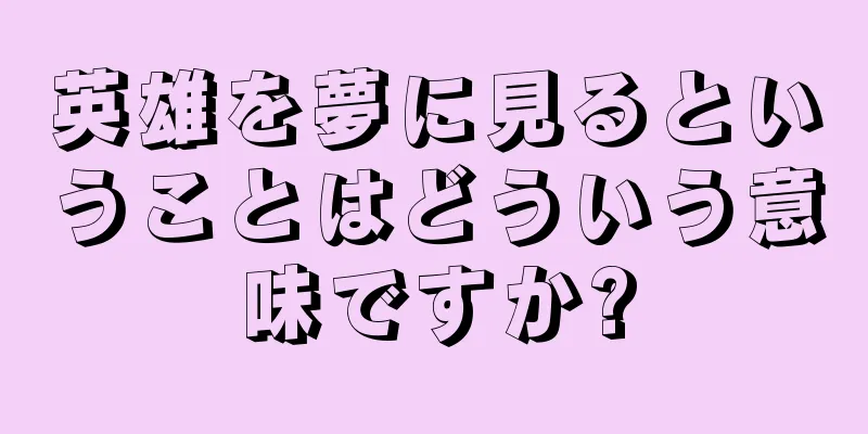 英雄を夢に見るということはどういう意味ですか?