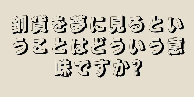 銅貨を夢に見るということはどういう意味ですか?
