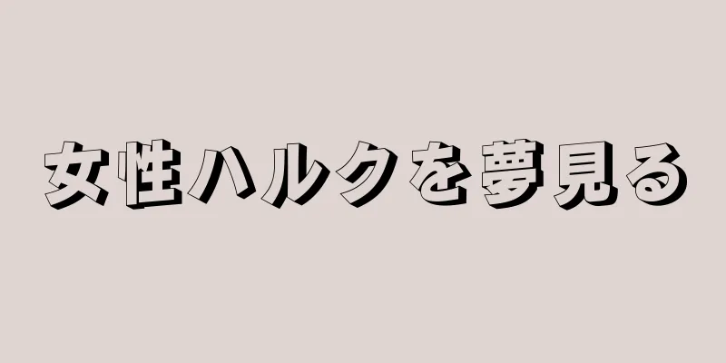 女性ハルクを夢見る