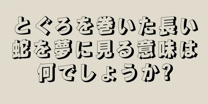 とぐろを巻いた長い蛇を夢に見る意味は何でしょうか?