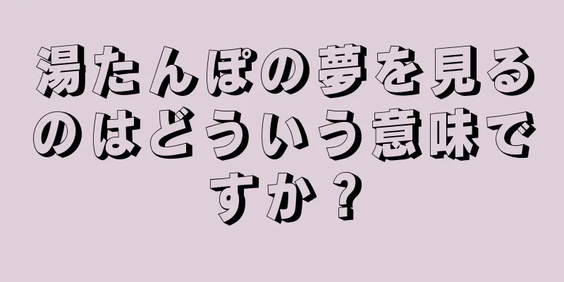 湯たんぽの夢を見るのはどういう意味ですか？