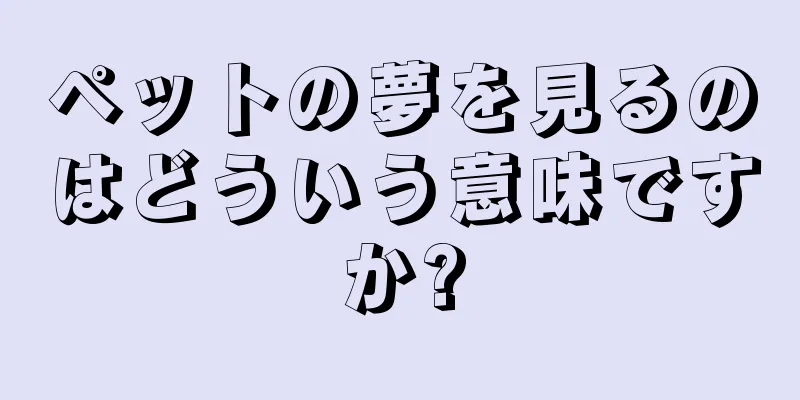 ペットの夢を見るのはどういう意味ですか?