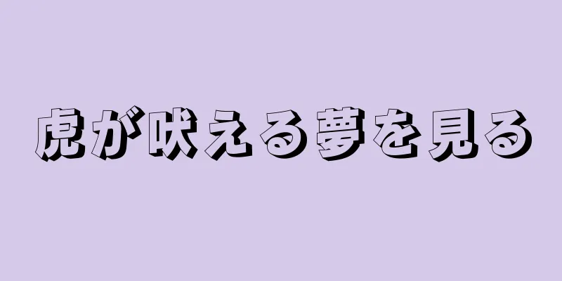 虎が吠える夢を見る