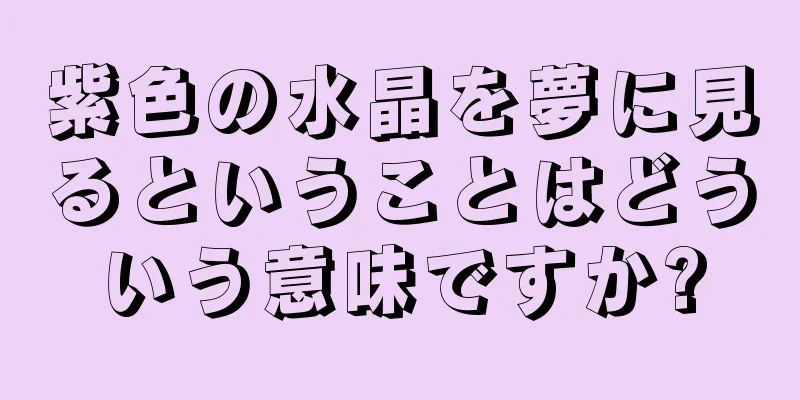 紫色の水晶を夢に見るということはどういう意味ですか?