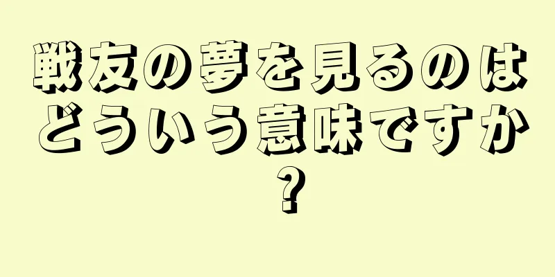 戦友の夢を見るのはどういう意味ですか？