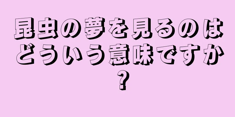 昆虫の夢を見るのはどういう意味ですか？