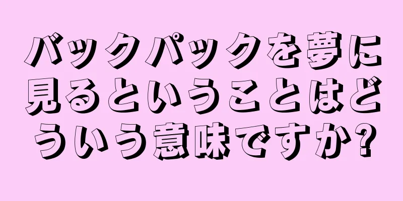 バックパックを夢に見るということはどういう意味ですか?
