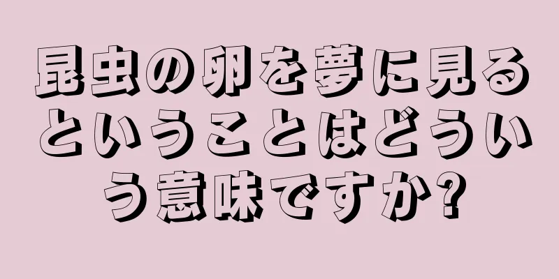昆虫の卵を夢に見るということはどういう意味ですか?