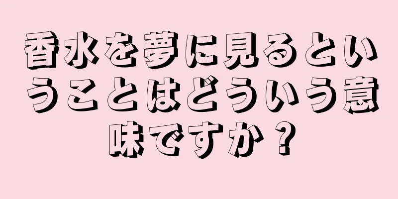 香水を夢に見るということはどういう意味ですか？