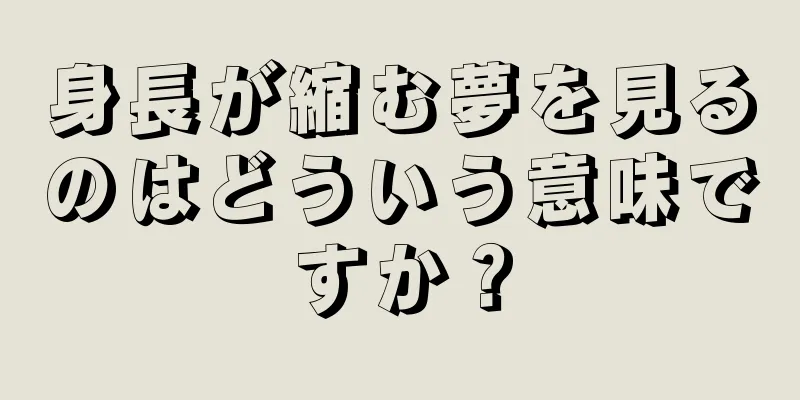 身長が縮む夢を見るのはどういう意味ですか？