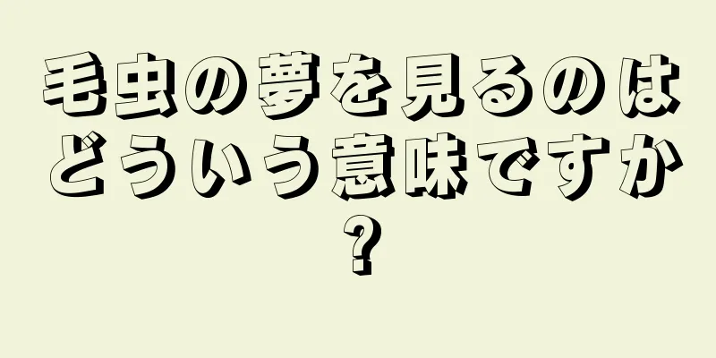 毛虫の夢を見るのはどういう意味ですか?