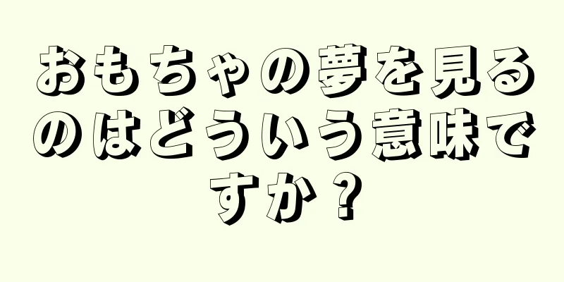 おもちゃの夢を見るのはどういう意味ですか？