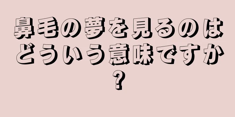 鼻毛の夢を見るのはどういう意味ですか?