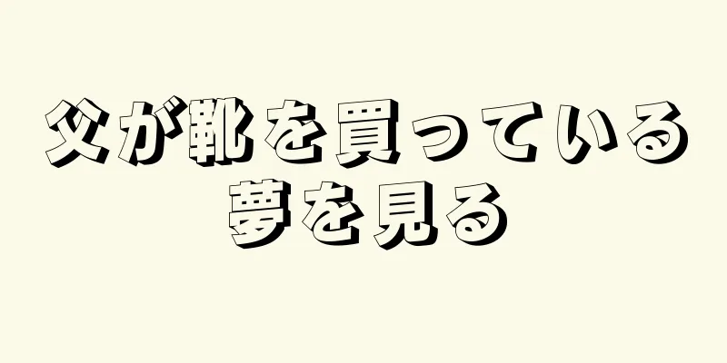 父が靴を買っている夢を見る