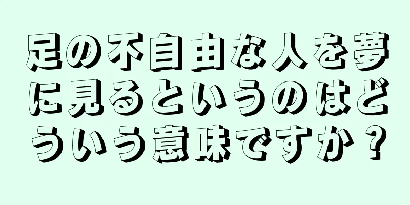 足の不自由な人を夢に見るというのはどういう意味ですか？
