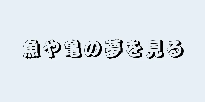 魚や亀の夢を見る