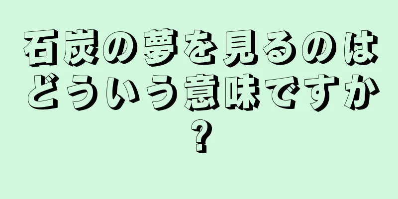 石炭の夢を見るのはどういう意味ですか?
