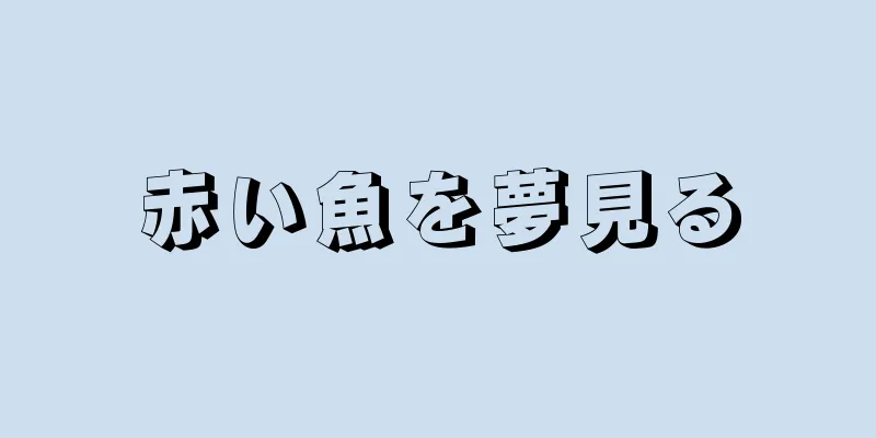 赤い魚を夢見る