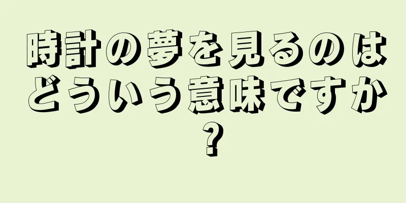 時計の夢を見るのはどういう意味ですか？