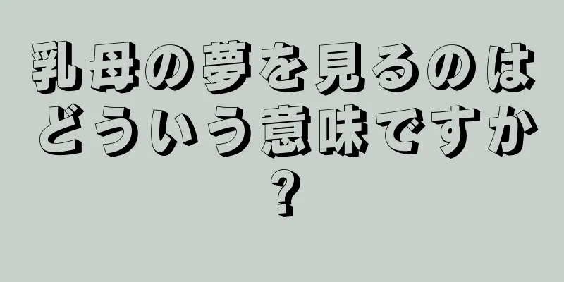 乳母の夢を見るのはどういう意味ですか?