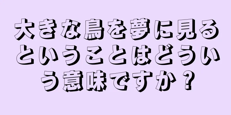 大きな鳥を夢に見るということはどういう意味ですか？