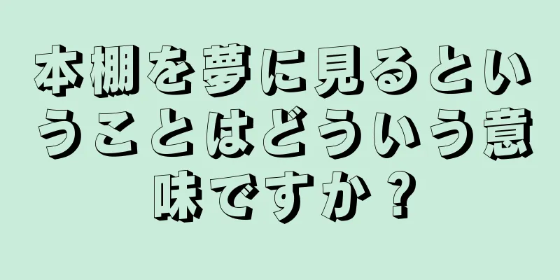 本棚を夢に見るということはどういう意味ですか？