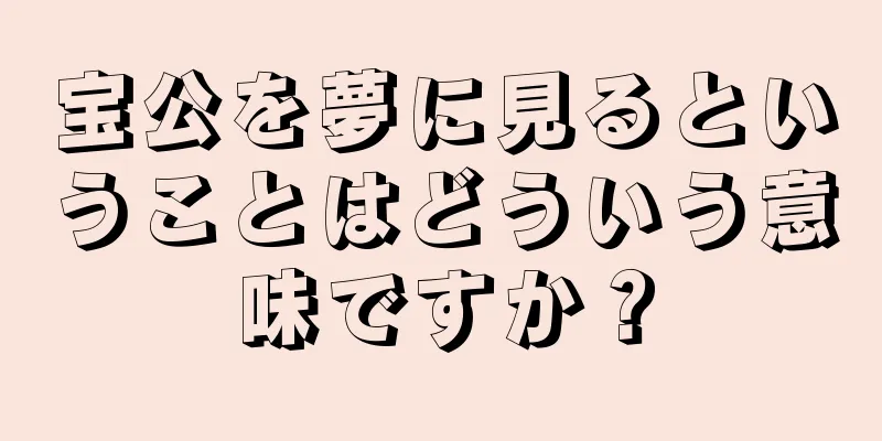 宝公を夢に見るということはどういう意味ですか？