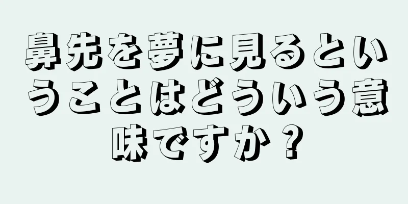 鼻先を夢に見るということはどういう意味ですか？