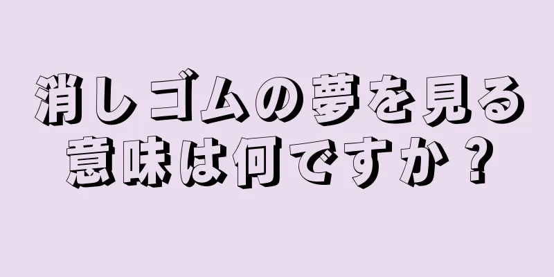 消しゴムの夢を見る意味は何ですか？