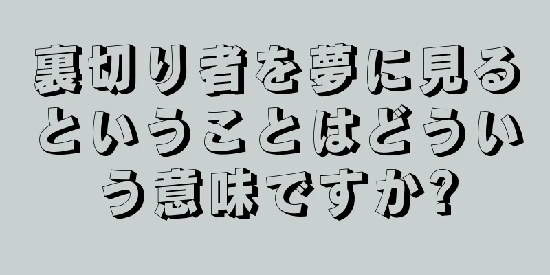 裏切り者を夢に見るということはどういう意味ですか?