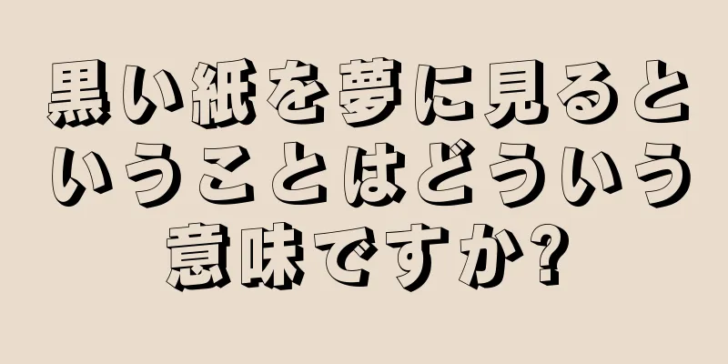 黒い紙を夢に見るということはどういう意味ですか?