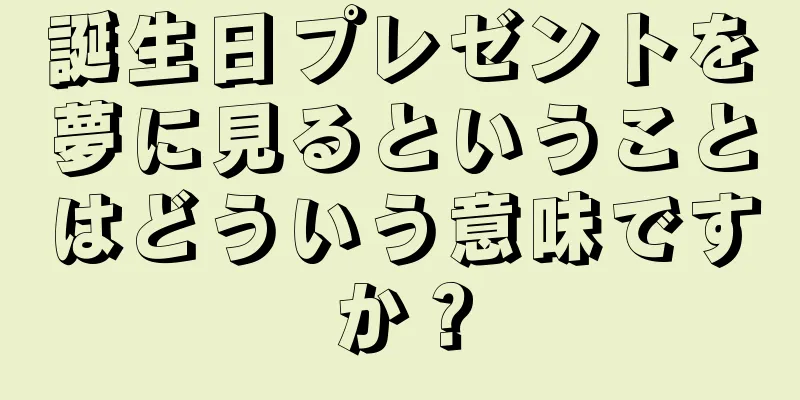 誕生日プレゼントを夢に見るということはどういう意味ですか？