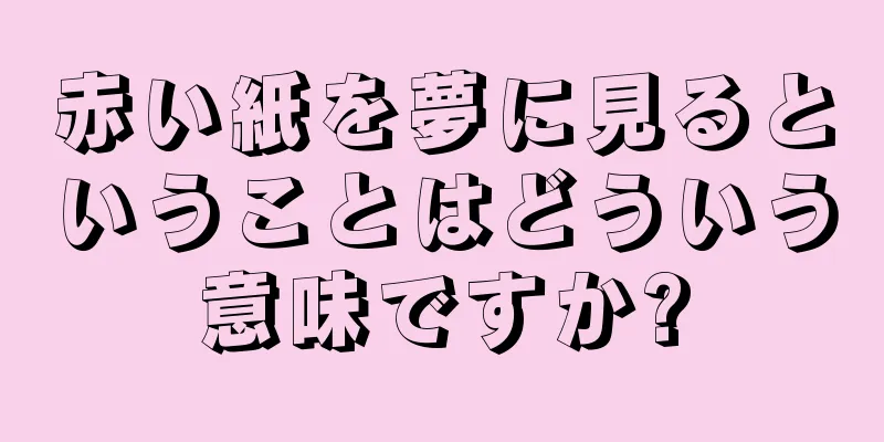 赤い紙を夢に見るということはどういう意味ですか?