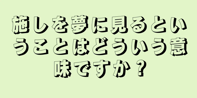 施しを夢に見るということはどういう意味ですか？
