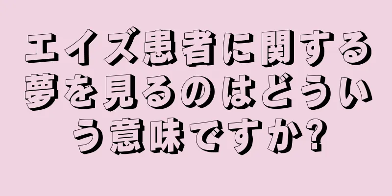 エイズ患者に関する夢を見るのはどういう意味ですか?